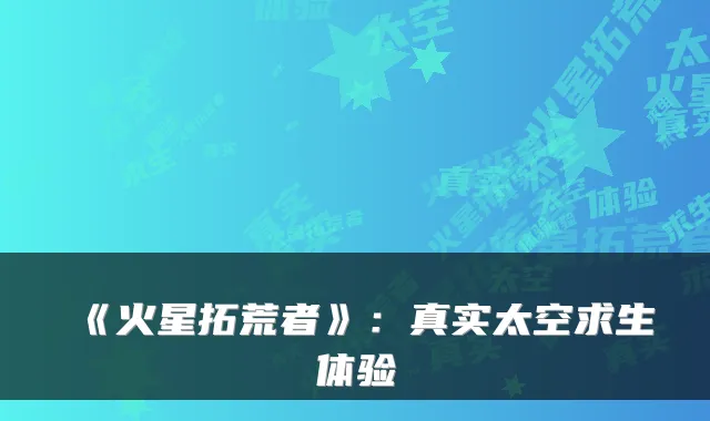 《火星拓荒者》：真实太空求生体验