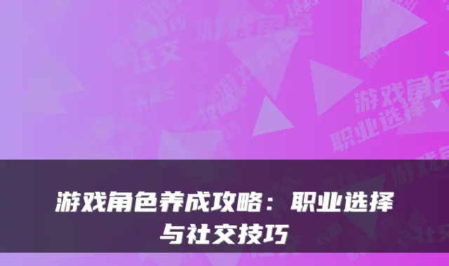 游戏角色养成攻略:职业选择与社交技巧