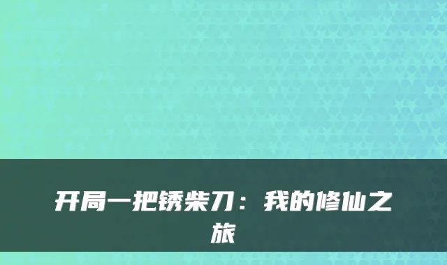 开局一把锈柴刀:我的修仙之旅