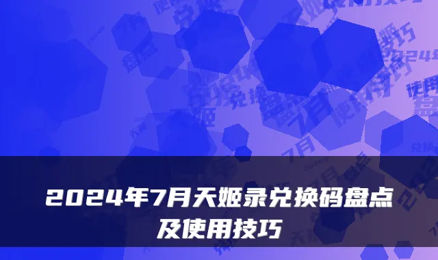 2024年7月天姬录兑换码盘点及使用技巧