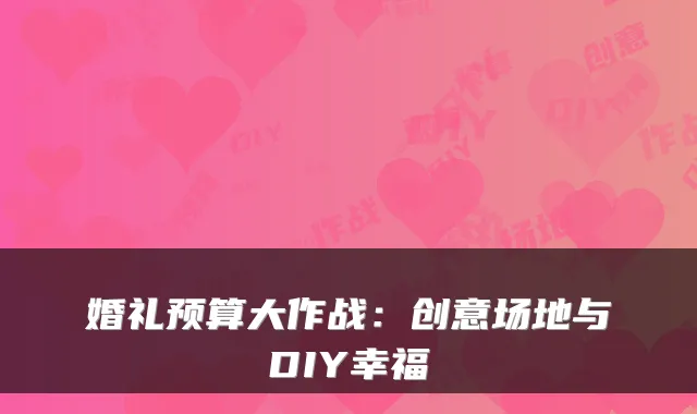 婚礼预算大作战:创意场地与DIY幸福