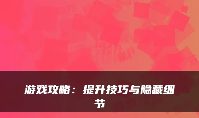 游戏攻略:提升技巧与隐藏细节