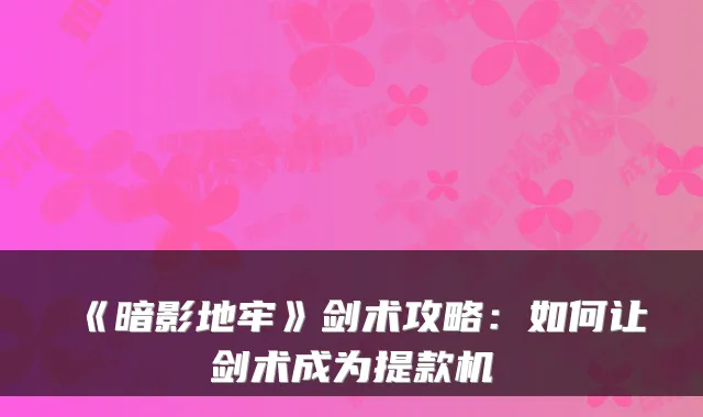 《暗影地牢》剑术攻略：如何让剑术成为提款机