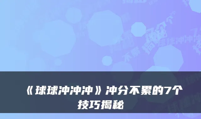 《球球冲冲冲》冲分不累的7个技巧揭秘