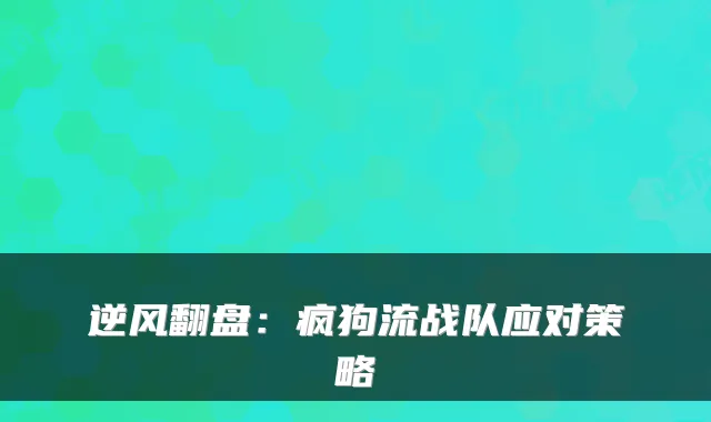 逆风翻盘：疯狗流战队应对策略