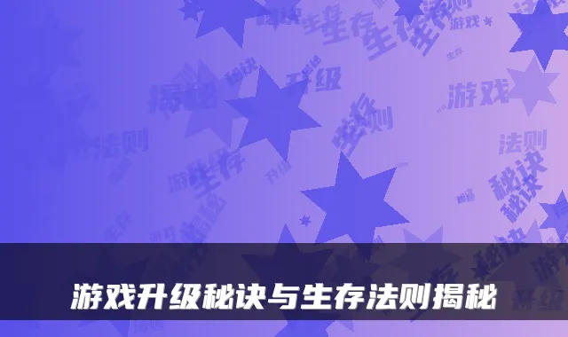 游戏升级秘诀与生存法则揭秘