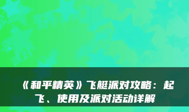 《和平精英》飞艇派对攻略:起飞、使用及派对活动详解