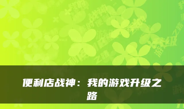 便利店战神：我的游戏升级之路