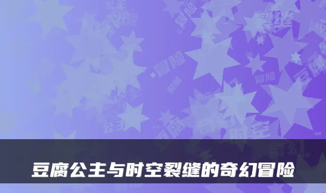 豆腐公主与时空裂缝的奇幻冒险