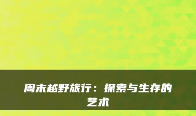 周末越野旅行：探索与生存的艺术