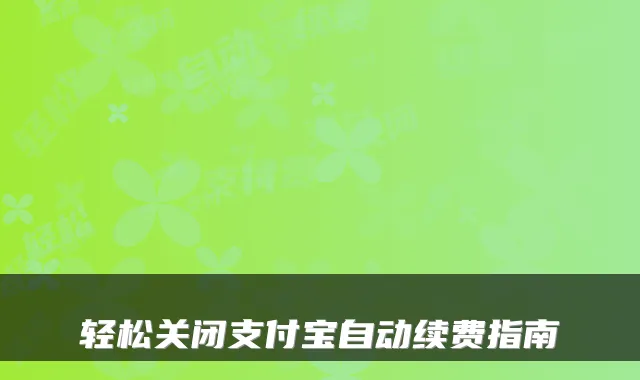 轻松关闭支付宝自动续费指南
