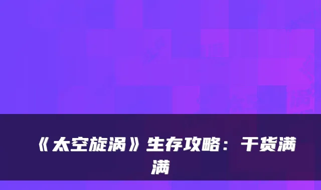《太空旋涡》生存攻略:干货满满