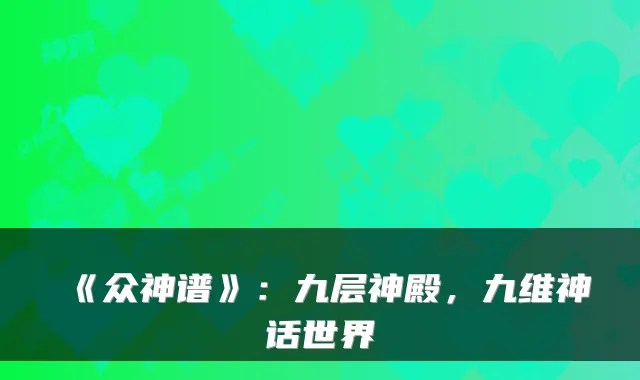 《众神谱》：九层神殿，九维神话世界