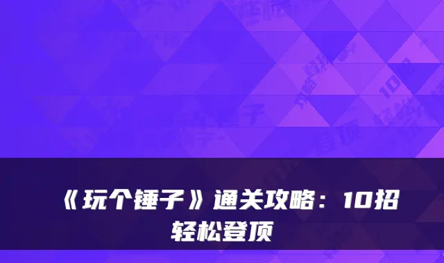 《玩个锤子》通关攻略:10招轻松登顶