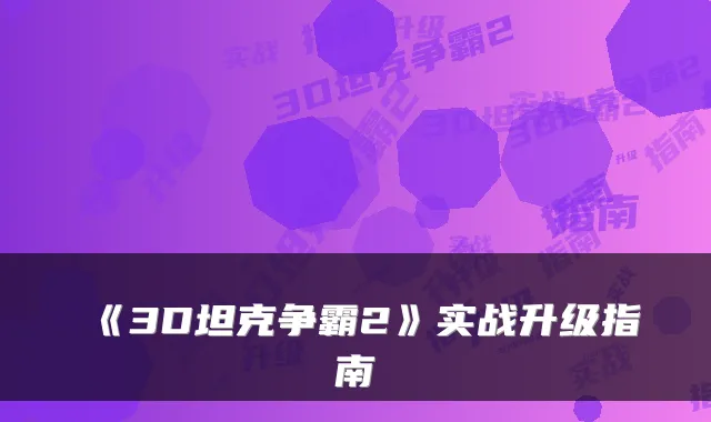 《3D坦克争霸2》实战升级指南