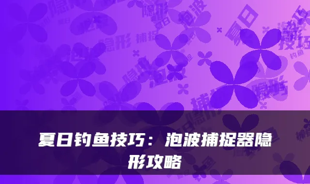 夏日钓鱼技巧:泡波捕捉器隐形攻略