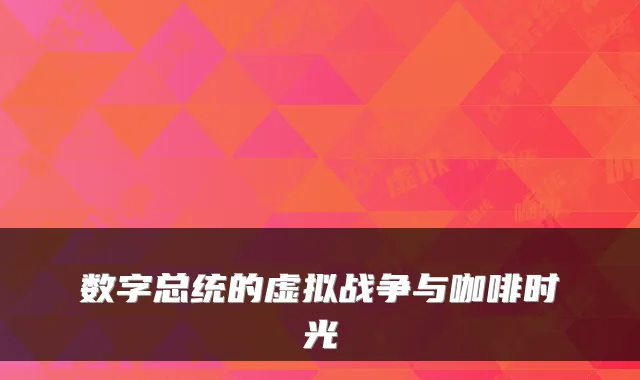 数字总统的虚拟战争与咖啡时光