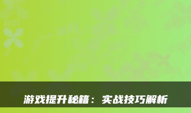 游戏提升秘籍:实战技巧解析