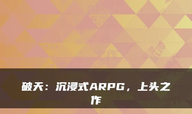 破天：沉浸式ARPG，上头之作