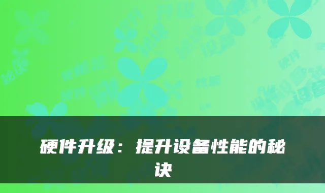 硬件升级：提升设备性能的秘诀