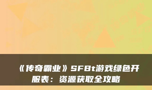 《传奇霸业》SFBt游戏绿色开服表：资源获取全攻略