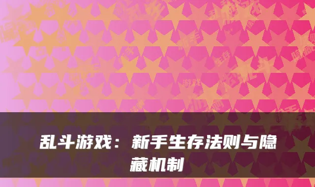 乱斗游戏：新手生存法则与隐藏机制