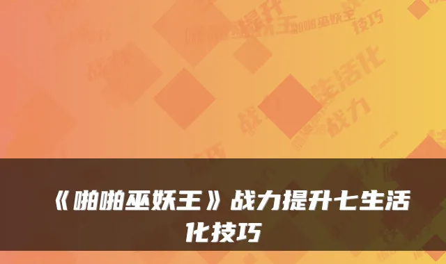 《啪啪巫妖王》战力提升七生活化技巧