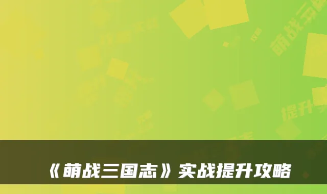 《萌战三国志》实战提升攻略