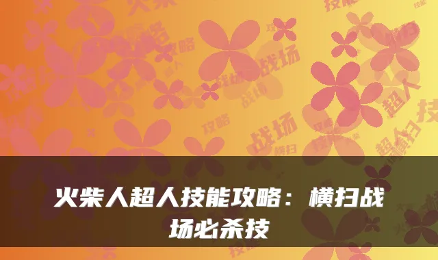 火柴人超人技能攻略:横扫战场必杀技