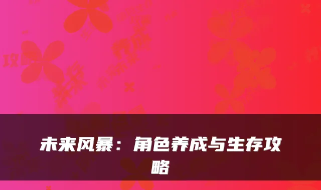 未来风暴：角色养成与生存攻略