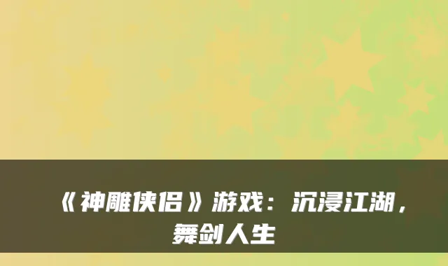 《神雕侠侣》游戏：沉浸江湖，舞剑人生