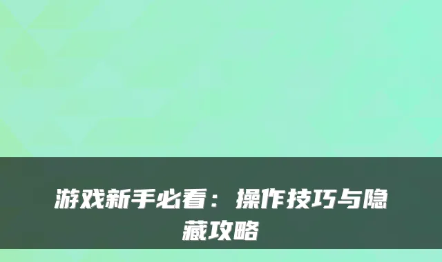 游戏新手必看：操作技巧与隐藏攻略