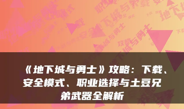 《地下城与勇士》攻略：下载、安全模式、职业选择与土豆兄弟武器全解析