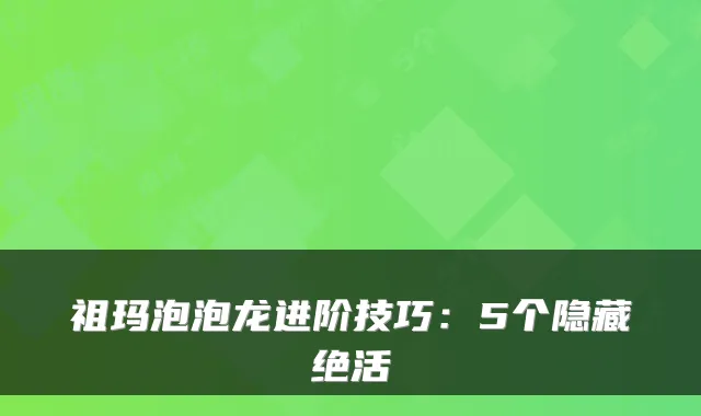 祖玛泡泡龙进阶技巧:5个隐藏绝活