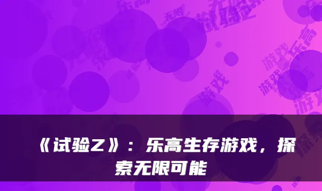 《试验Z》:乐高生存游戏,探索无限可能