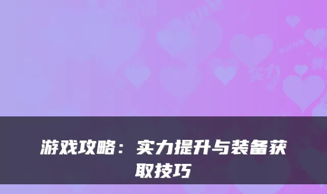 游戏攻略:实力提升与装备获取技巧