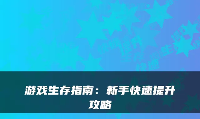 游戏生存指南：新手快速提升攻略
