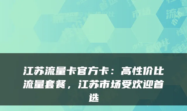 江苏流量卡官方卡：高性价比流量套餐，江苏市场受欢迎首选