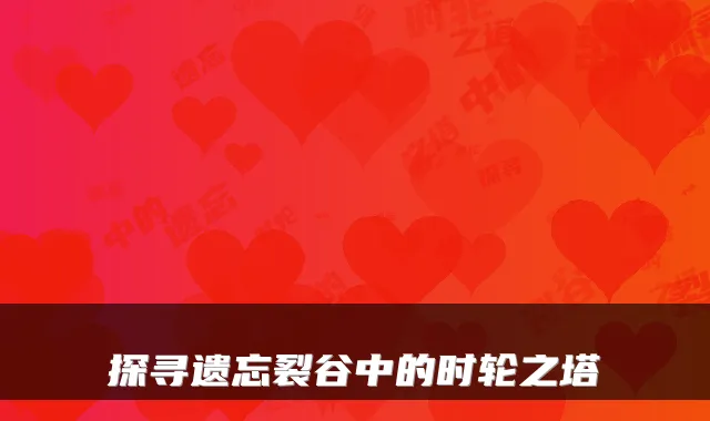 探寻遗忘裂谷中的时轮之塔