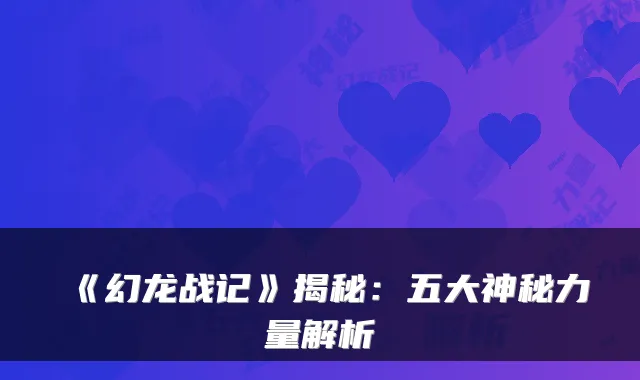 《幻龙战记》揭秘：五大神秘力量解析