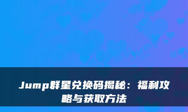 Jump群星兑换码揭秘：福利攻略与获取方法
