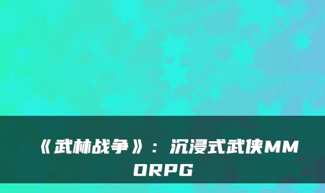 《武林战争》：沉浸式武侠MMORPG