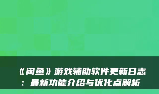 《闲鱼》游戏辅助软件更新日志：新功能介绍与优化点解析