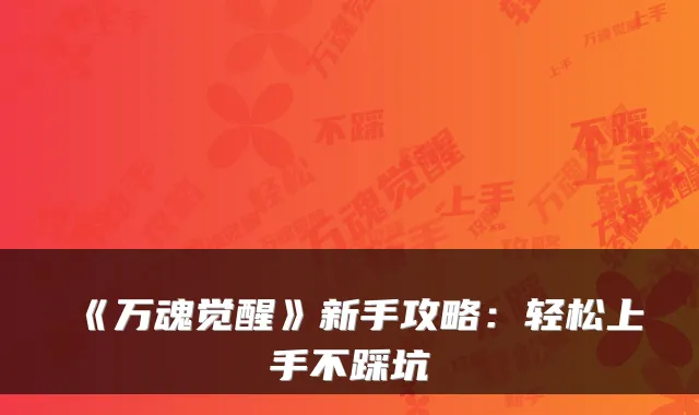 《万魂觉醒》新手攻略：轻松上手不踩坑
