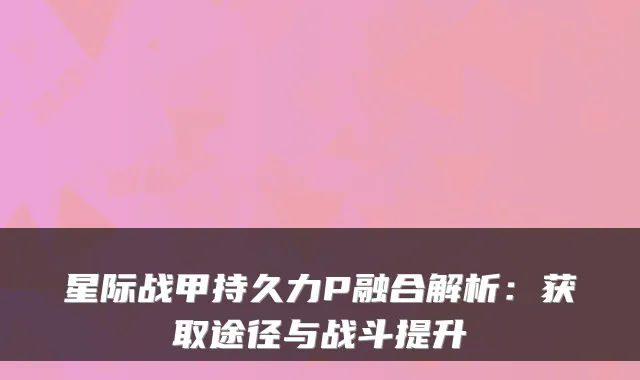 星际战甲持久力P融合解析：获取途径与战斗提升