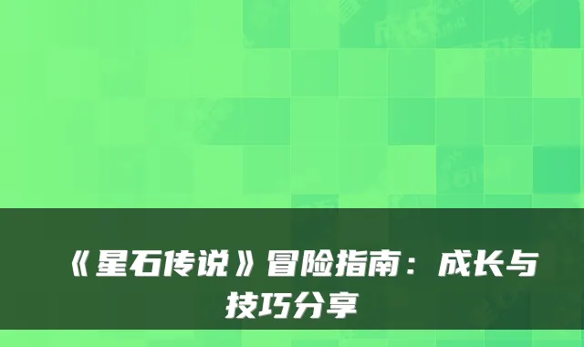 《星石传说》冒险指南：成长与技巧分享