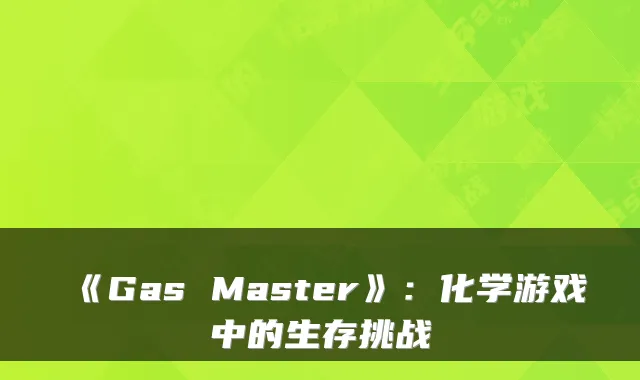《Gas Master》：化学游戏中的生存挑战