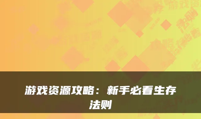 游戏资源攻略:新手必看生存法则