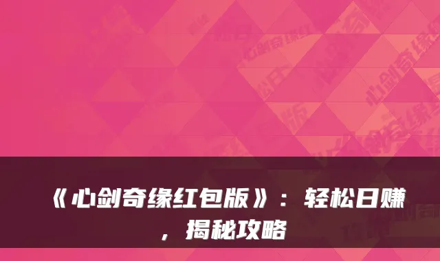 《心剑奇缘红包版》：轻松日赚，揭秘攻略