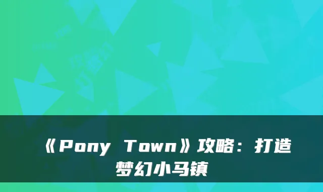 《Pony Town》攻略：打造梦幻小马镇